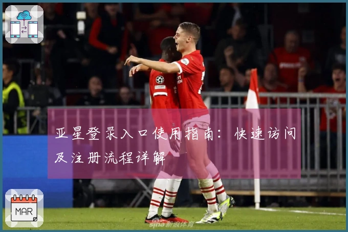 亚星登录入口使用指南：快速访问及注册流程详解