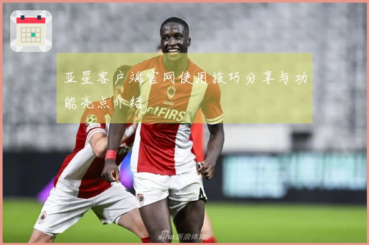 亚星客户端官网使用技巧分享与功能亮点介绍