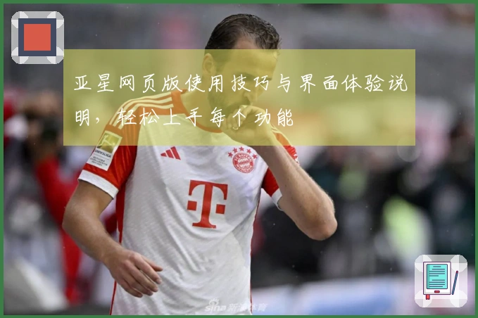 亚星网页版使用技巧与界面体验说明，轻松上手每个功能