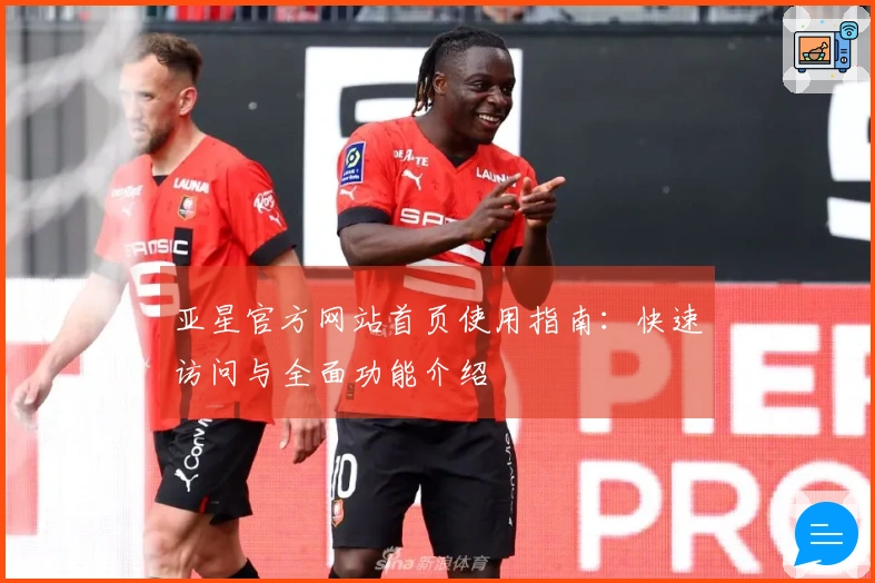 亚星官方网站首页使用指南：快速访问与全面功能介绍