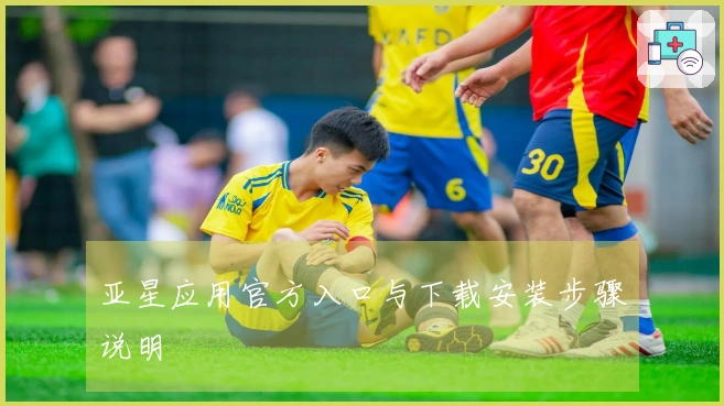 亚星应用官方入口与下载安装步骤说明