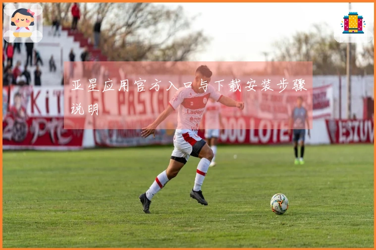亚星应用官方入口与下载安装步骤说明