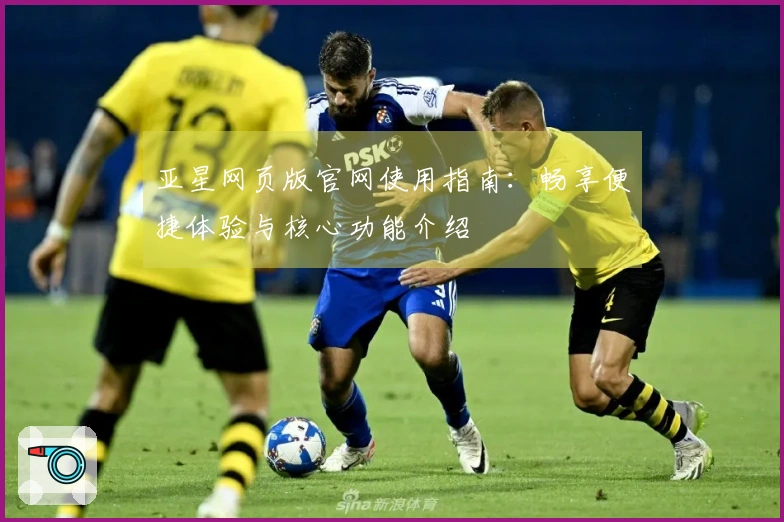 亚星网页版官网使用指南：畅享便捷体验与核心功能介绍