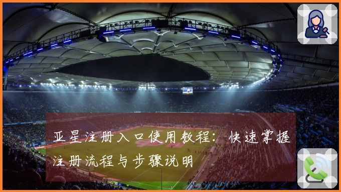 亚星注册入口使用教程：快速掌握注册流程与步骤说明
