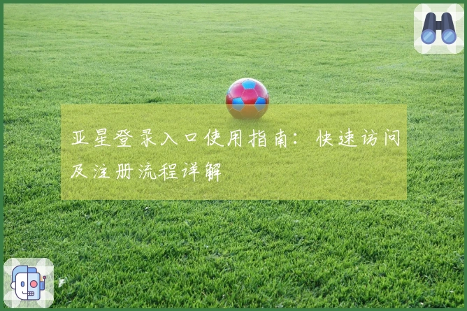 亚星登录入口使用指南：快速访问及注册流程详解