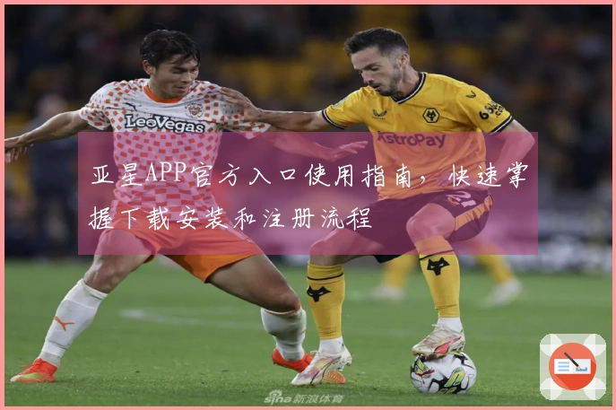 亚星APP官方入口使用指南，快速掌握下载安装和注册流程